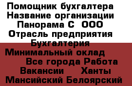 Помощник бухгалтера › Название организации ­ Панорама С, ООО › Отрасль предприятия ­ Бухгалтерия › Минимальный оклад ­ 45 000 - Все города Работа » Вакансии   . Ханты-Мансийский,Белоярский г.